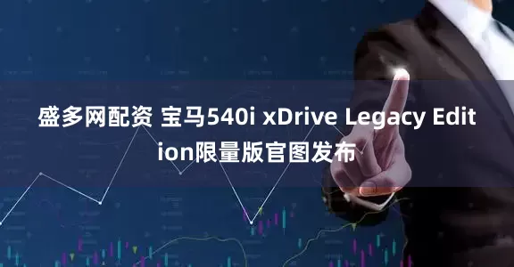 盛多网配资 宝马540i xDrive Legacy Edition限量版官图发布