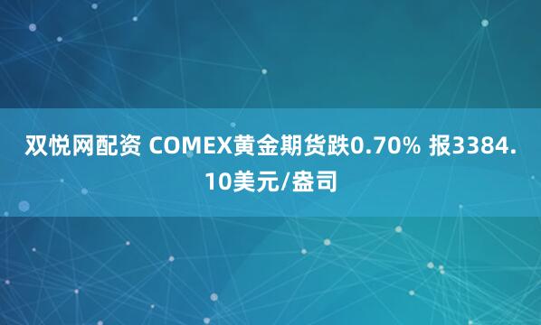 双悦网配资 COMEX黄金期货跌0.70% 报3384.10美元/盎司