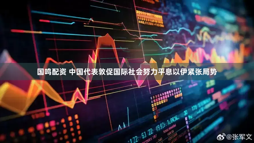 国鸣配资 中国代表敦促国际社会努力平息以伊紧张局势