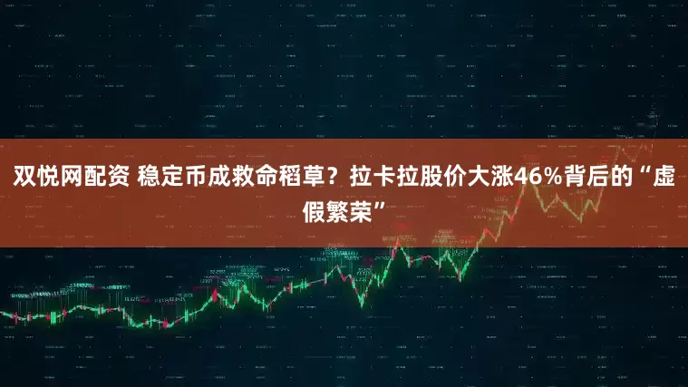双悦网配资 稳定币成救命稻草？拉卡拉股价大涨46%背后的“虚假繁荣”