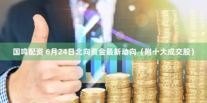 国鸣配资 6月24日北向资金最新动向（附十大成交股）
