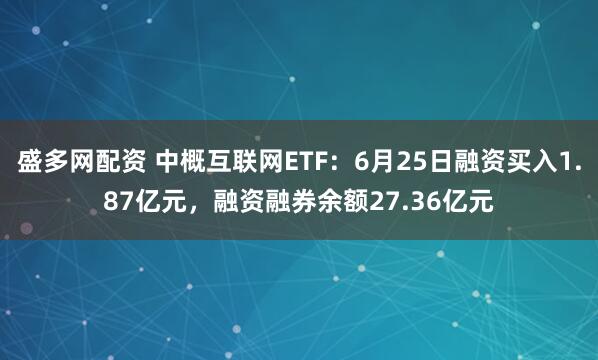 盛多网配资 中概互联网ETF：6月25日融资买入1.87亿元，融资融券余额27.36亿元