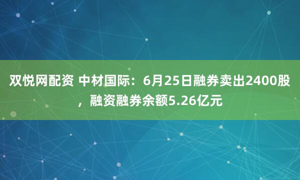 双悦网配资 中材国际：6月25日融券卖出2400股，融资融券余额5.26亿元
