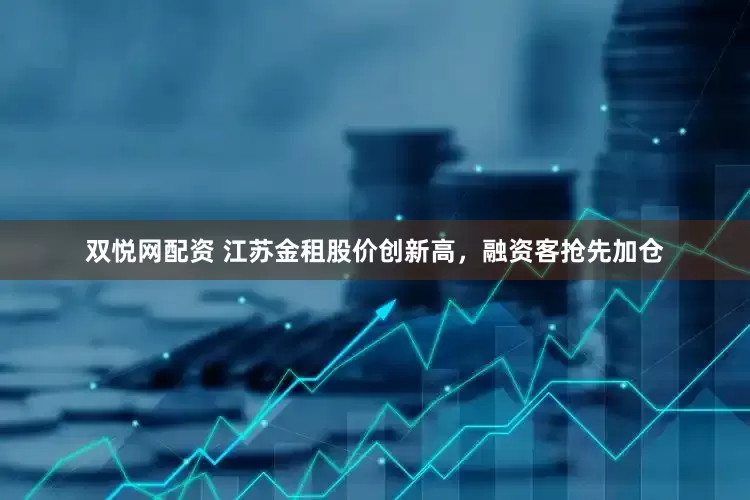 双悦网配资 江苏金租股价创新高，融资客抢先加仓