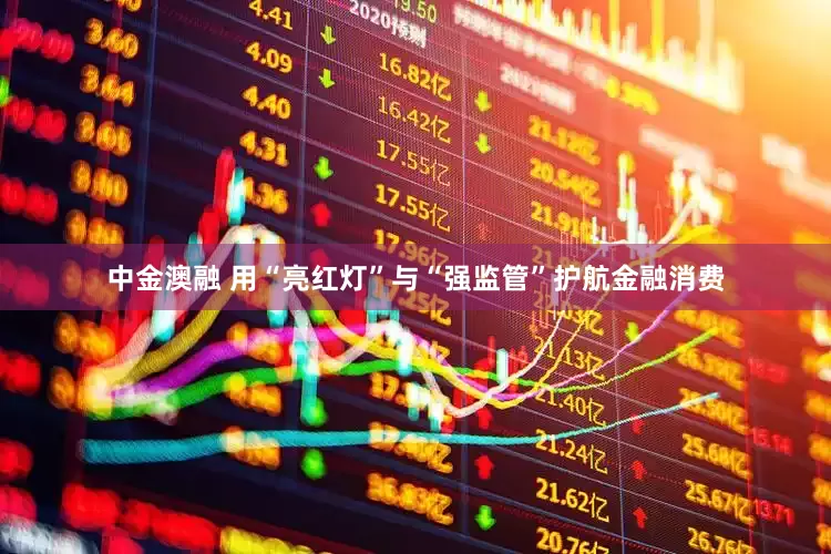 中金澳融 用“亮红灯”与“强监管”护航金融消费