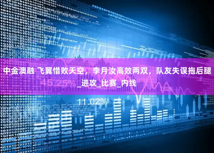 中金澳融 飞翼惜败天空，李月汝高效两双，队友失误拖后腿_进攻_比赛_内线