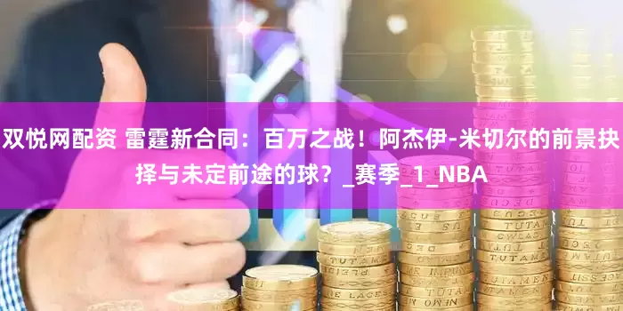双悦网配资 雷霆新合同：百万之战！阿杰伊-米切尔的前景抉择与未定前途的球？_赛季_1_NBA