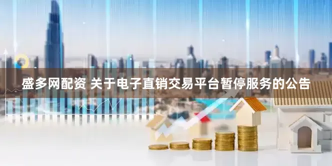 盛多网配资 关于电子直销交易平台暂停服务的公告