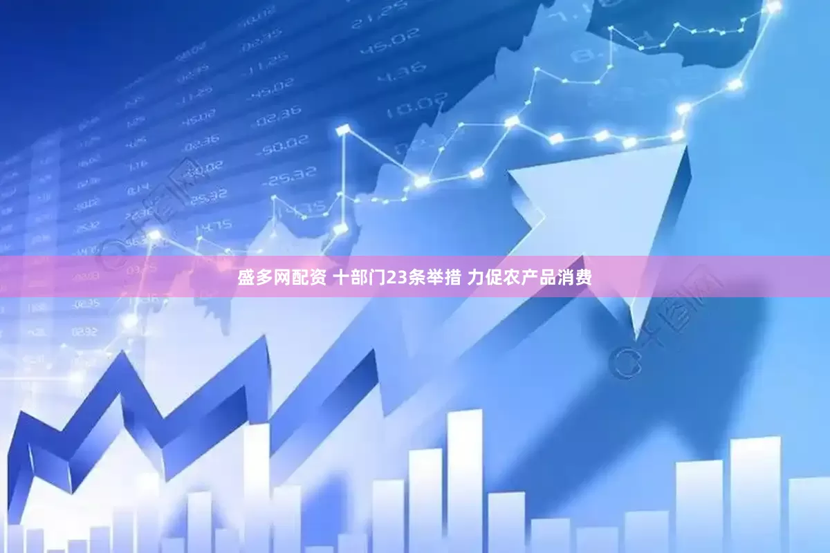 盛多网配资 十部门23条举措 力促农产品消费