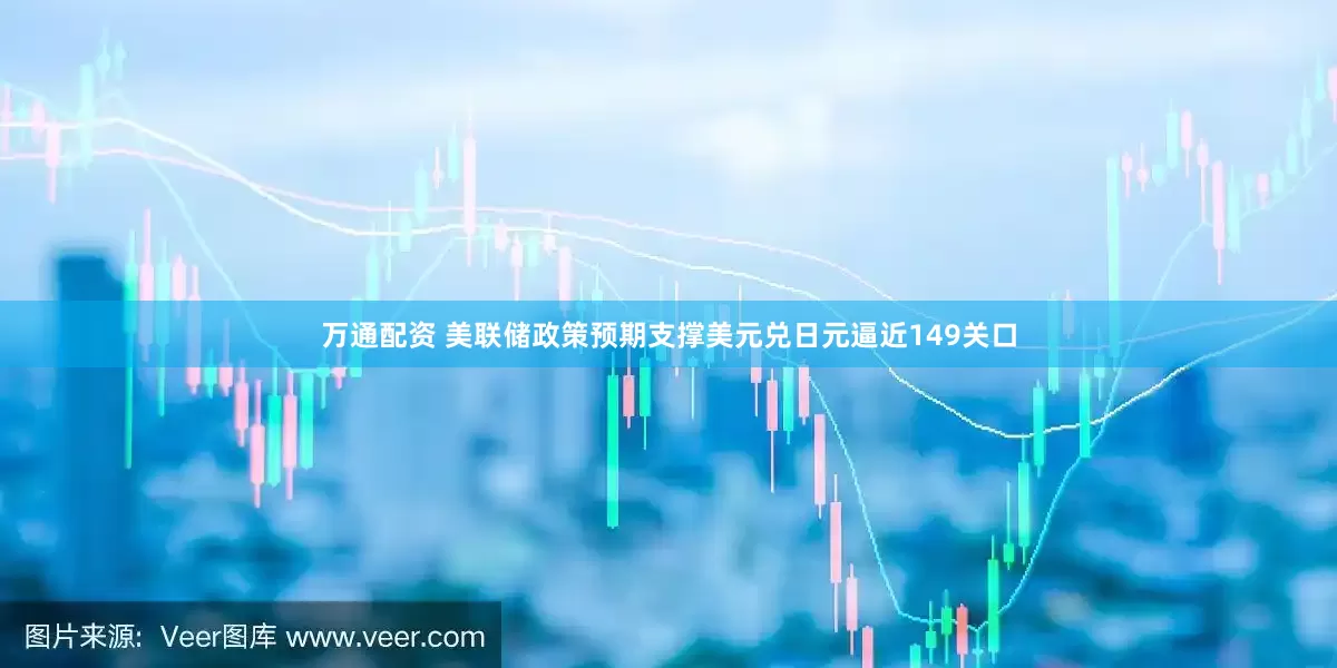 万通配资 美联储政策预期支撑美元兑日元逼近149关口