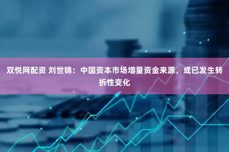 双悦网配资 刘世锦：中国资本市场增量资金来源，或已发生转折性变化