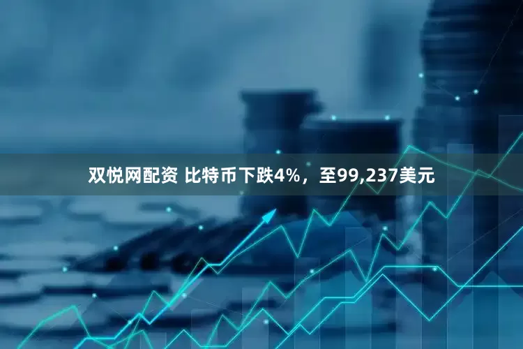 双悦网配资 比特币下跌4%，至99,237美元